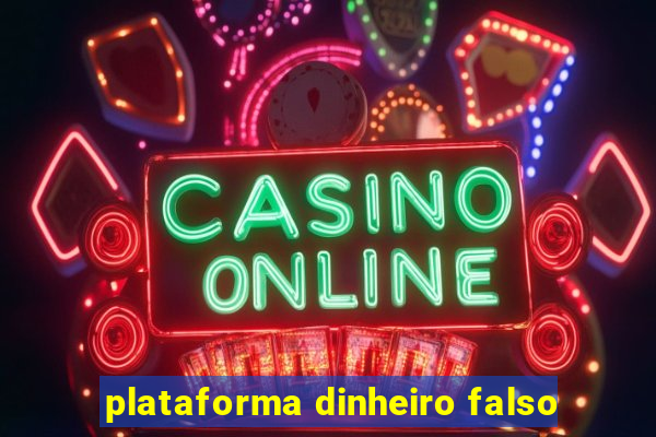 plataforma dinheiro falso